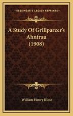 A Study Of Grillparzer's Ahnfrau (1908) - William Henry Klose (author)
