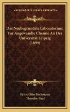 Das Neubegrundete Laboratorium Fur Angewandte Chemie An Der Universitat Leipzig (1899) - Ernst Otto Beckmann (author), Theodor Paul (author)