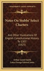 Notes On Stubbs' Select Charters - Arthur Lionel Smith, Lance George Edward Jones (editor)