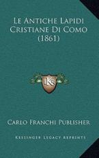 Le Antiche Lapidi Cristiane Di Como (1861) - Carlo Franchi Publisher (author)