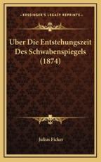 Uber Die Entstehungszeit Des Schwabenspiegels (1874) - Julius Ficker