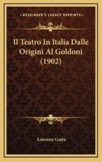 Il Teatro In Italia Dalle Origini Al Goldoni (1902) - Lorenzo Gatta (author)