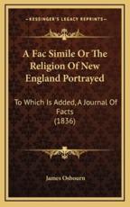 A Fac Simile Or The Religion Of New England Portrayed - James Osbourn (author)