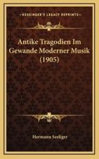 Antike Tragodien Im Gewande Moderner Musik (1905) - Hermann Seeliger (author)