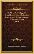 De Alcestidis Et Hippolyti Evripidearvm Interpolationibvs Dispvtationis De Interpolatione Evripidea Specimen (1879) - Johannes Henricvs Wheeler (author)