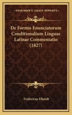 De Formis Enunciatorum Conditionalium Linguae Latinae Commentatio (1827) - Fridericus Ellendt (author)
