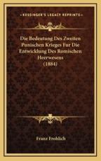 Die Bedeutung Des Zweiten Punischen Krieges Fur Die Entwicklung Des Romischen Heerwesens (1884) - Franz Frohlich (author)