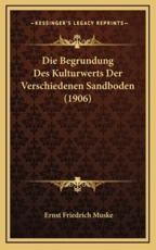 Die Begrundung Des Kulturwerts Der Verschiedenen Sandboden (1906) - Ernst Friedrich Muske (author)