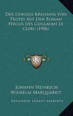 Der Einfluss Kristians Von Troyes Auf Den Roman Fergus Des Guillaume Le Clerc (1906) - Johann Heinrich Wilhelm Marquardt