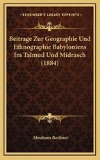 Beitrage Zur Geographie Und Ethnographie Babyloniens Im Talmud Und Midrasch (1884) - Abraham Berliner (author)