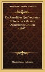 De Annalibus Qui Vocantur Colonienses Maximi Quaestiones Criticae (1867) - Maximilianus Lehmann (author)