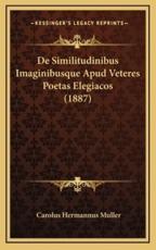 De Similitudinibus Imaginibusque Apud Veteres Poetas Elegiacos (1887) - Carolus Hermannus Muller (author)