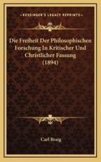 Die Freiheit Der Philosophischen Forschung In Kritischer Und Christlicher Fassung (1894) - Carl Braig (author)
