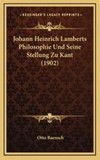 Johann Heinrich Lamberts Philosophie Und Seine Stellung Zu Kant (1902) - Otto Baensch