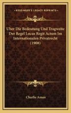 Uber Die Bedeutung Und Tragweite Der Regel Locus Regit Actum Im Internationalen Privatrecht (1908) - Charlie Aman (author)