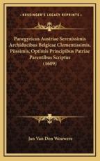 Panegyricus Austriae Serenissimis Archiducibus Belgicae Clementissimis, Piissimis, Optimis Principibus Patriae Parentibus Scriptus (1609) - Jan Van Den Wouwere (author)