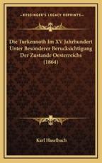 Die Turkennoth Im XV Jahrhundert Unter Besonderer Berucksichtigung Der Zustande Oesterreichs (1864) - Karl Haselbach