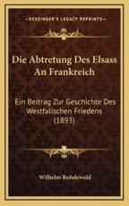 Die Abtretung Des Elsass An Frankreich - Wilhelm Rohdewald (author)