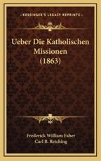 Ueber Die Katholischen Missionen (1863) - Frederick William Faber (author), Carl B Reiching (editor)