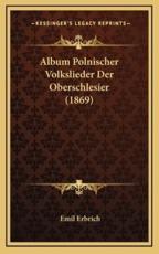 Album Polnischer Volkslieder Der Oberschlesier (1869) - Emil Erbrich (translator)