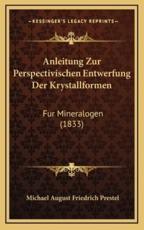 Anleitung Zur Perspectivischen Entwerfung Der Krystallformen - Michael August Friedrich Prestel (author)