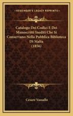 Catalogo Dei Codici E Dei Manoscritti Inediti Che Si Conservano Nella Pubblica Biblioteca Di Malta (1856) - Cesare Vassallo (author)