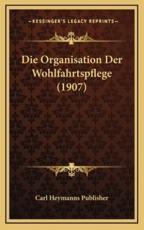 Die Organisation Der Wohlfahrtspflege (1907) - Carl Heymanns Publisher (author)