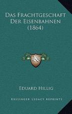 Das Frachtgeschaft Der Eisenbahnen (1864) - Eduard Hillig (author)