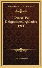 I Decreti Per Delegazione Legislativa (1901) - Aldo Gamberini (author)