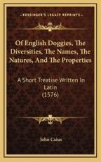 Of English Doggies, The Diversities, The Names, The Natures, And The Properties - John Caius (author)