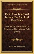 Plan Of An Improved Income Tax And Real Free Trade - James Silk Buckingham (author)