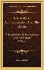 The Federal Administration And The Alien - Frances Kellor (author)