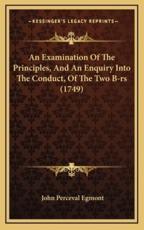 An Examination Of The Principles, And An Enquiry Into The Conduct, Of The Two B-Rs (1749) - John Perceval Egmont (author)