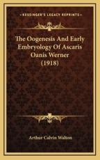 The Oogenesis And Early Embryology Of Ascaris Oanis Werner (1918) - Arthur Calvin Walton