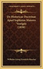 De Historicae Doctrinae Apud Sophistas Maiores Vestigiis (1838) - Wilhelm Georg Friedrich Roscher (author)