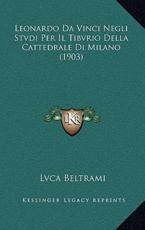 Leonardo Da Vinci Negli Stvdi Per Il Tibvrio Della Cattedrale Di Milano (1903) - Lvca Beltrami (author)