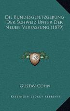 Die Bundesgesetzgebung Der Schweiz Unter Der Neuen Verfassung (1879) - Gustav Cohn (author)