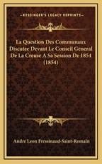 La Question Des Communaux Discutee Devant Le Conseil General de La Creuse a Sa Session de 1854 (1854)
