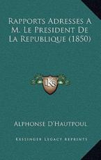 Rapports Adresses A M. Le President de La Republique (1850)