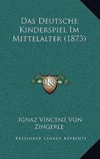 Das Deutsche Kinderspiel Im Mittelalter (1873) - Ignaz Vincenz Von Zingerle (author)