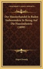 Der Hausierhandel In Baden Insbesondere In Bezug Auf Die Hausindustrie (1899) - Eugen Dennig (author)