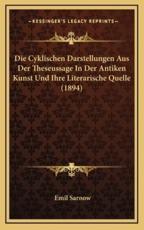 Die Cyklischen Darstellungen Aus Der Theseussage In Der Antiken Kunst Und Ihre Literarische Quelle (1894) - Emil Sarnow (author)