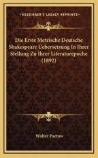 Die Erste Metrische Deutsche Shakespeare Uebersetzung In Ihrer Stellung Zu Ihrer Literaturepoche (1892) - Walter Paetow (author)