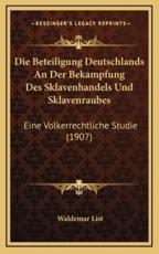 Die Beteiligung Deutschlands An Der Bekampfung Des Sklavenhandels Und Sklavenraubes - Waldemar List (author)