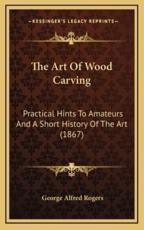 The Art Of Wood Carving - George Alfred Rogers
