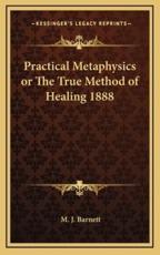 Practical Metaphysics or The True Method of Healing 1888 - M J Barnett (author)