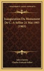 Inauguration Du Monument De C.-A Sellier 21 Mai 1903 (1903) - Jules Claretie (author), Charles Francois Sellier (author)