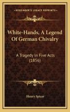 White-Hands, A Legend Of German Chivalry - Henry Spicer (author)