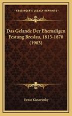 Das Gelande Der Ehemaligen Festung Breslau, 1813-1870 (1903) - Ernst Kieseritzky