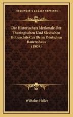 Die Historischen Merkmale Der Thuringischen Und Slavischen Holzarchitektur Beim Deutschen Bauernhaus (1908) - Wilhelm Heller